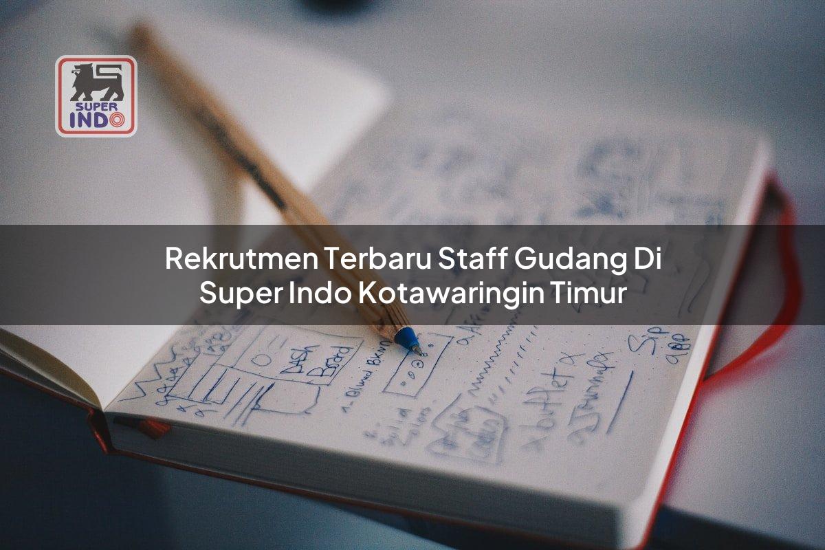 Rekrutmen Terbaru Staff Gudang di Super Indo Kotawaringin Timur