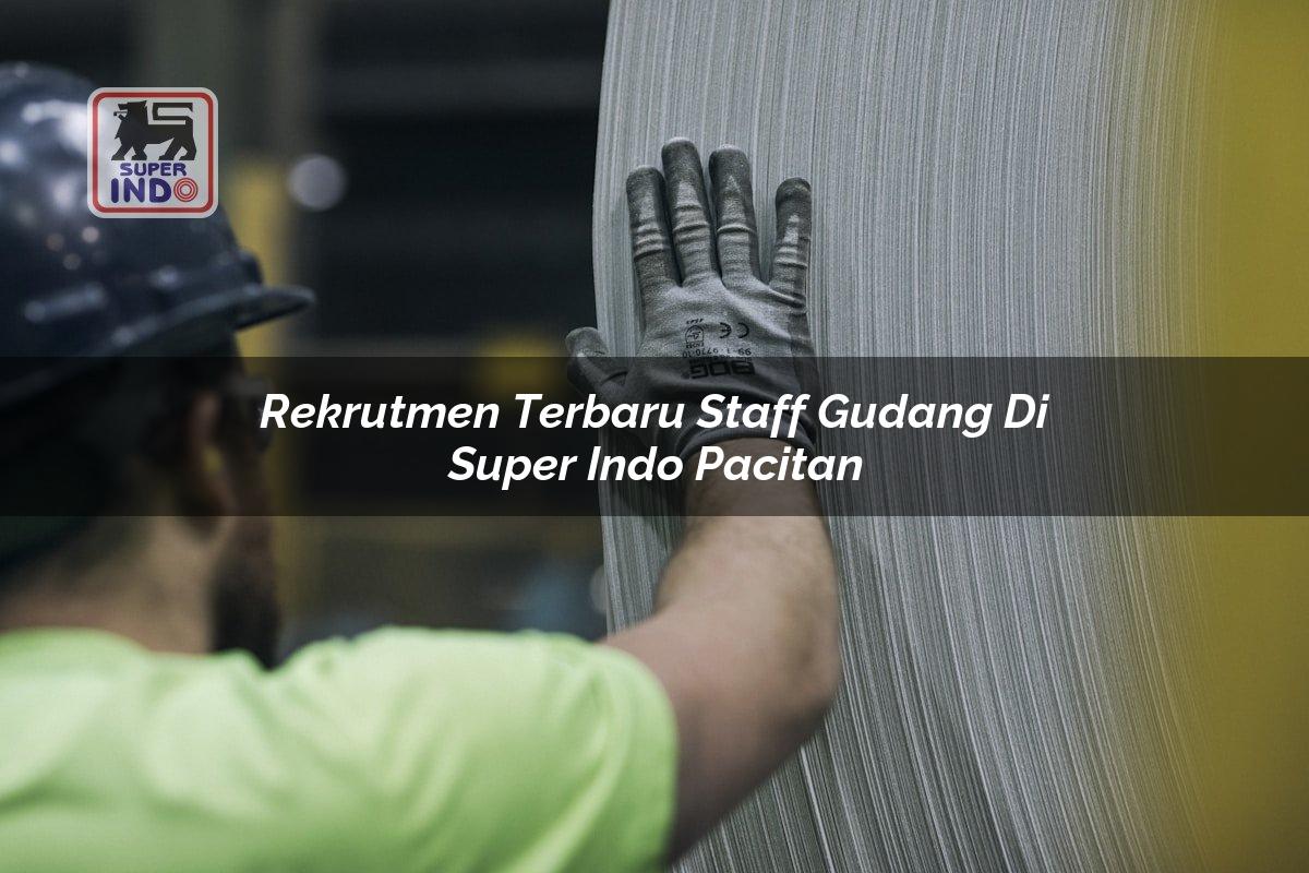Rekrutmen Terbaru Staff Gudang di Super Indo Pacitan