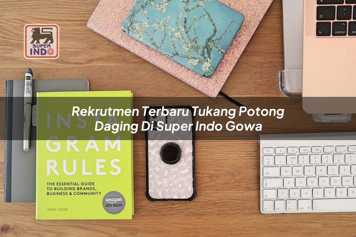 Rekrutmen Terbaru Tukang Potong Daging di Super Indo Gowa